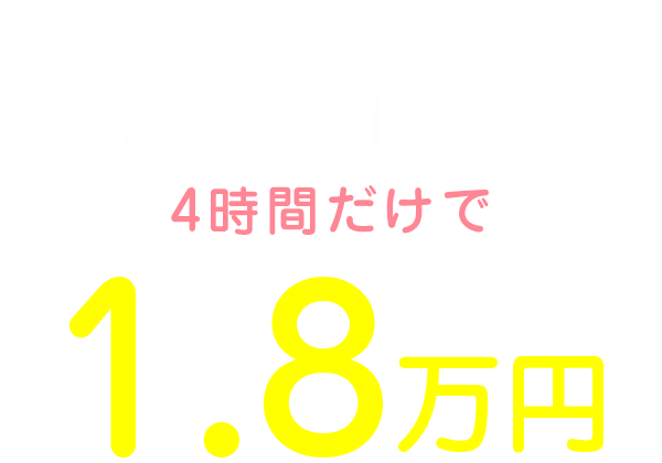 私の1日のお給料は10:00～14:00の4時間だけで1.8万円